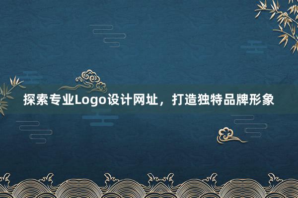 探索专业Logo设计网址，打造独特品牌形象